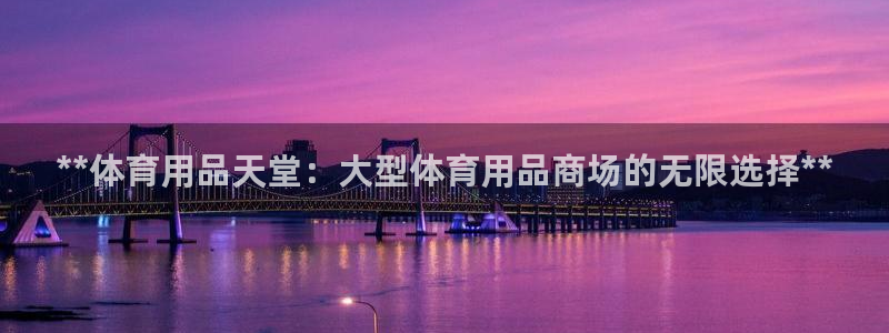 欧陆娱乐客服服务：**体育用品天堂：大型体育用品商场
