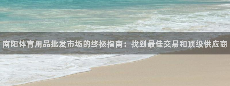 欧陆娱乐测试网站：南阳体育用品批发市场的终极指南：找