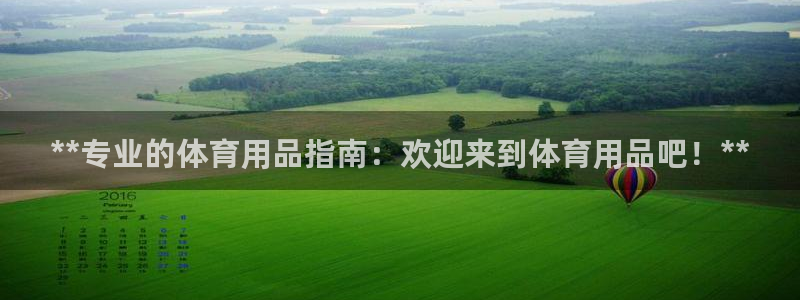 欧陆娱乐客服服务怎么样：**专业的体育用品指南：欢迎