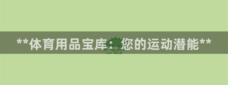 欧陆娱乐平台登录：**体育用品宝库：您的运动潜能**