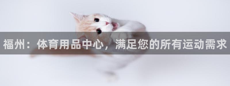 欧陆娱乐登录平台有哪些：福州：体育用品中心，满足您的