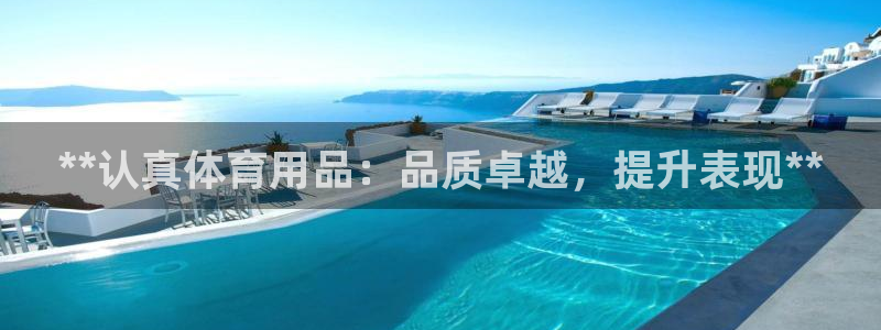 欧陆娱乐讲7O777：**认真体育用品：品质卓越，提