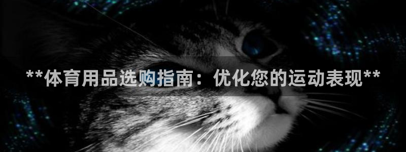 欧陆娱乐平台登陆地址是什么样的：**体育用品选购指南