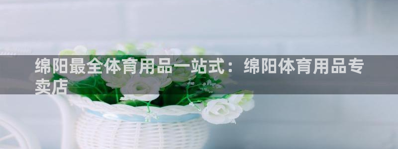 欧陆娱乐不让提现：绵阳最全体育用品一站式：绵阳体育用