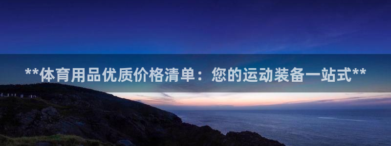 欧陆娱乐微信：**体育用品优质价格清单：您的运动装备