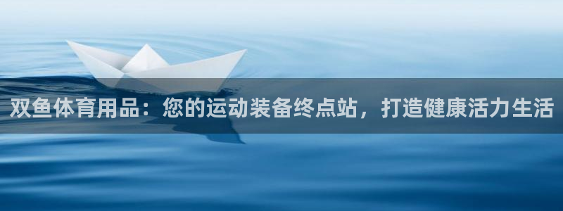 欧陆娱乐息7o777ts=0：双鱼体育用品：您的运动