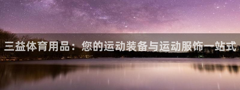 欧陆娱乐官网入口下载：三益体育用品：您的运动装备与运