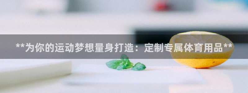 欧陆娱乐出款：**为你的运动梦想量身打造：定制专属体