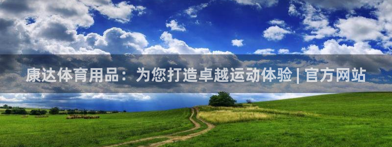 欧陆娱乐官网网址是什么：康达体育用品：为您打造卓越运