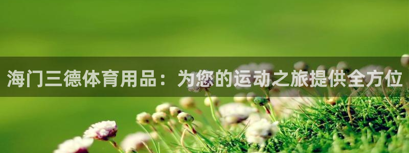 欧陆娱乐平台官网下载：海门三德体育用品：为您的运动之