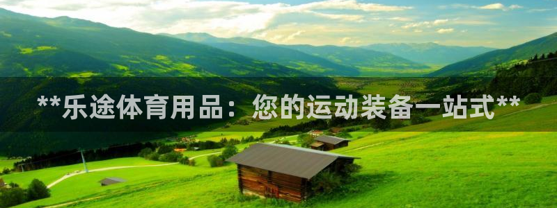 欧陆娱乐app攻略下载：**乐途体育用品：您的运动装