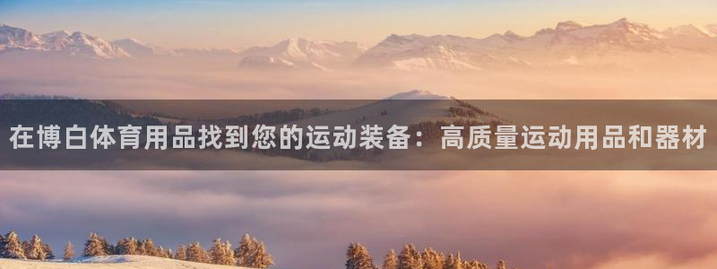 欧陆娱乐官方网站入口：在博白体育用品找到您的运动装备
