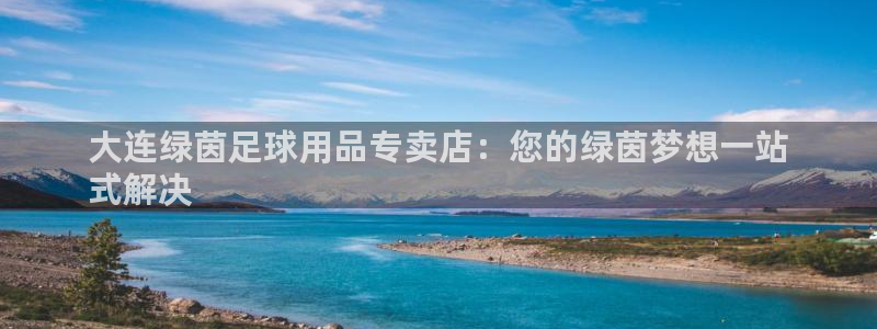 欧陆娱乐群里怎么进：大连绿茵足球用品专卖店：您的绿茵