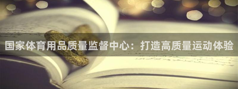 欧陆娱乐平台官网：国家体育用品质量监督中心：打造高质