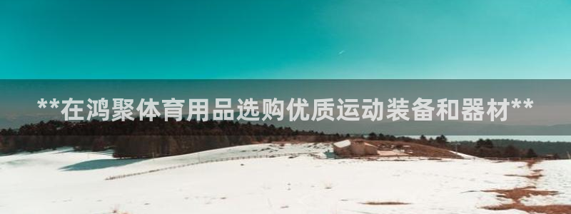 欧陆娱乐提现多久到账：**在鸿聚体育用品选购优质运动