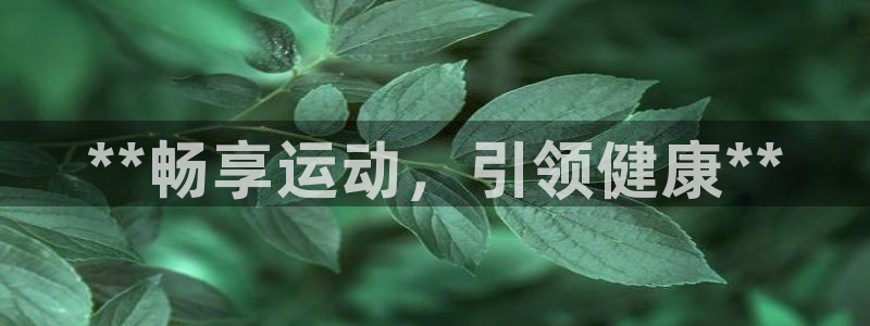欧陆娱乐出款了吗：**畅享运动，引领健康**