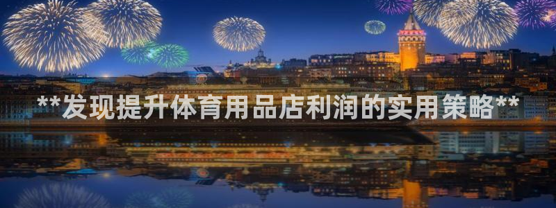 欧陆娱乐出款：**发现提升体育用品店利润的实用策略*