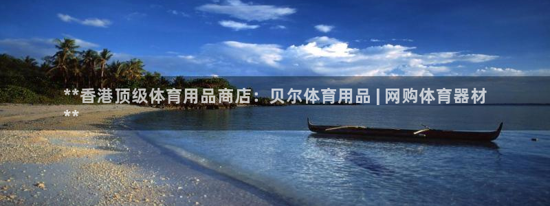 欧陆娱乐微信众：**香港顶级体育用品商店：贝尔体育用