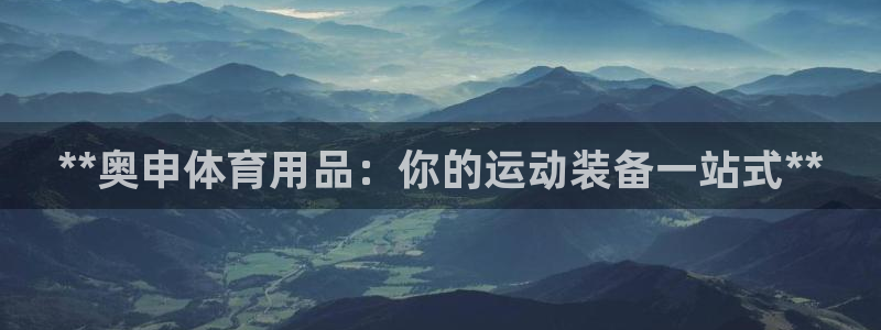 欧陆娱乐是真的吗：**奥申体育用品：你的运动装备一站