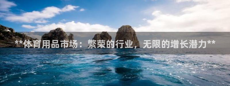 欧陆娱乐安全吗：**体育用品市场：繁荣的行业，无限的