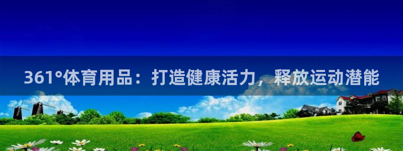 欧陆是什么平台：361°体育用品：打造健康活力，释放