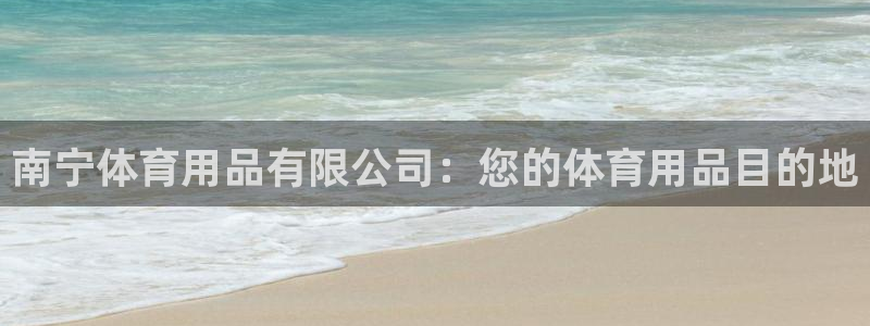 欧陆娱乐怎么注册帐号：南宁体育用品有限公司：您的体育