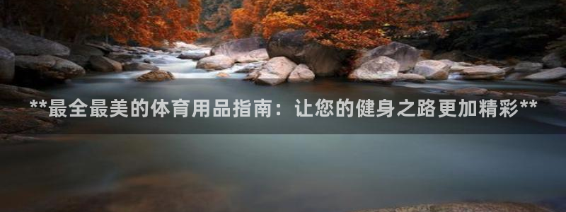 欧陆娱乐注册链接安全吗可靠吗：**最全最美的体育用品