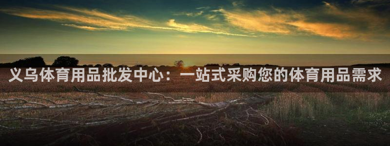 欧陆娱乐怎么注册会员账号啊：义乌体育用品批发中心：一