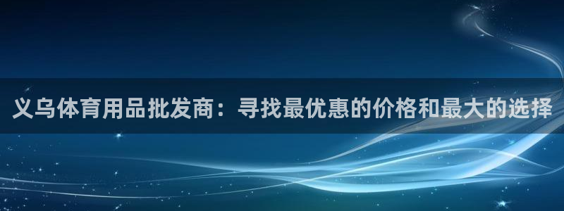 欧陆娱乐登录平台：义乌体育用品批发商：寻找最优惠的价