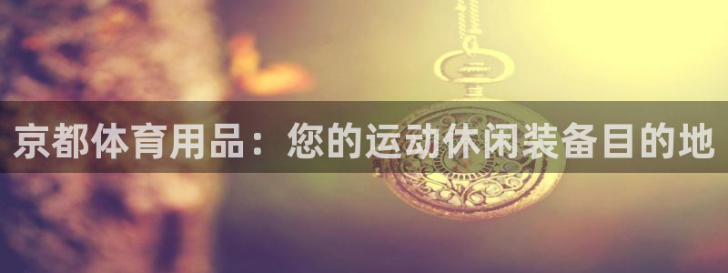 欧陆娱乐测速网站：京都体育用品：您的运动休闲装备目的