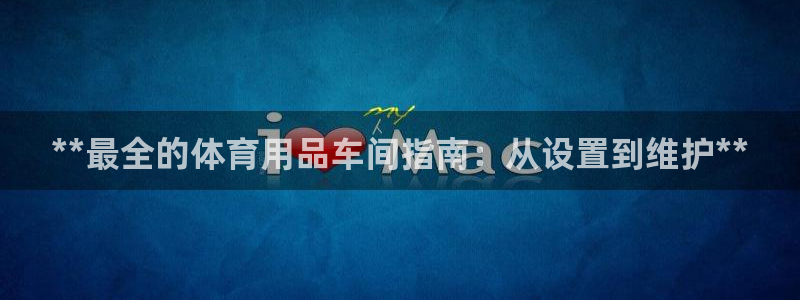 欧陆娱乐是正规平台吗安全吗：**最全的体育用品车间指