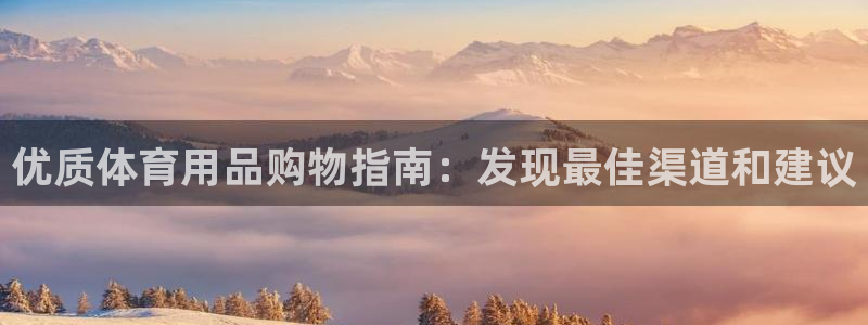 欧陆娱乐注册链接怎么弄：优质体育用品购物指南：发现最