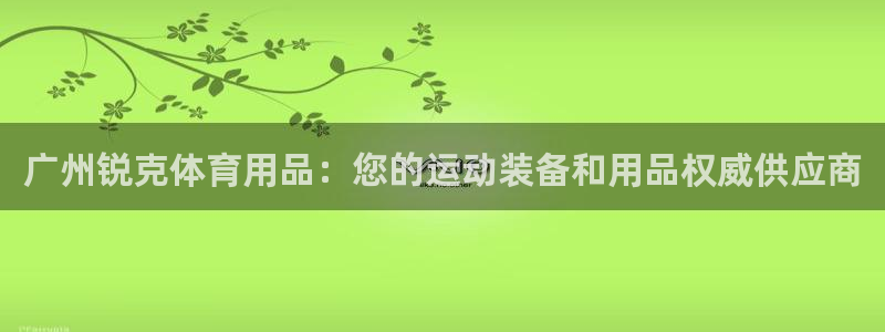 欧陆娱乐能赚钱吗知乎：广州锐克体育用品：您的运动装备