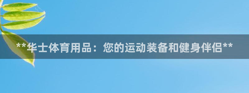 欧陆娱乐平台咋样：**华士体育用品：您的运动装备和健