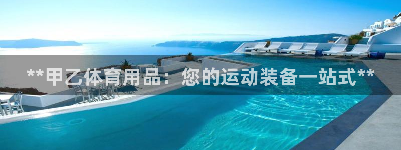 欧陆娱乐游戏：**甲乙体育用品：您的运动装备一站式*