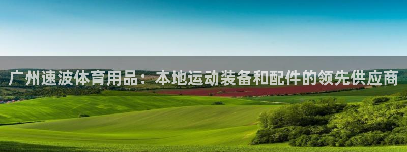 欧陆娱乐会员：广州速波体育用品：本地运动装备和配件的