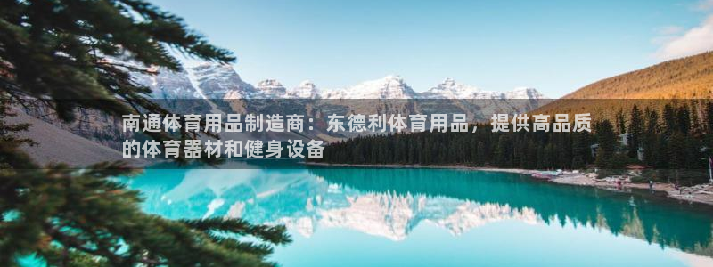 欧陆娱乐平台登陆地址：南通体育用品制造商：东德利体育