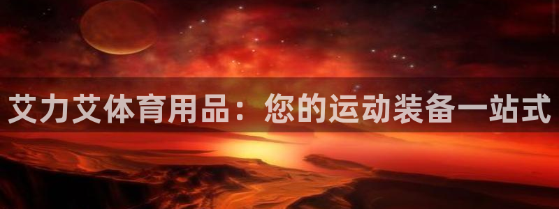 欧陆娱乐平台登陆地址在哪看：艾力艾体育用品：您的运动