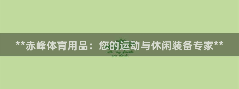 欧陆娱乐会员：**赤峰体育用品：您的运动与休闲装备专