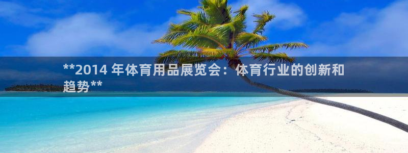欧陆娱乐登录官网：**2014 年体育用品展览会：体