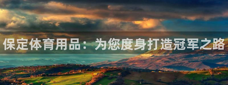 欧陆娱乐能提现嘛是真的吗：保定体育用品：为您度身打造
