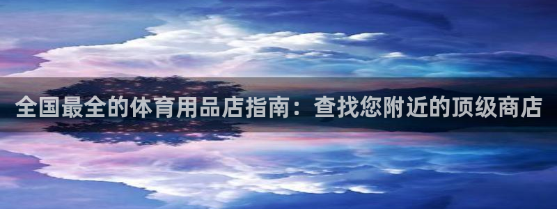 欧陆娱乐怎么注册账号啊：全国最全的体育用品店指南：查