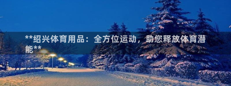 欧陆娱乐的故事：**绍兴体育用品：全方位运动，助您释