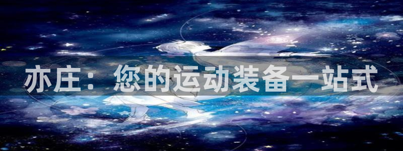 欧陆娱乐注册链接安全吗：亦庄：您的运动装备一站式