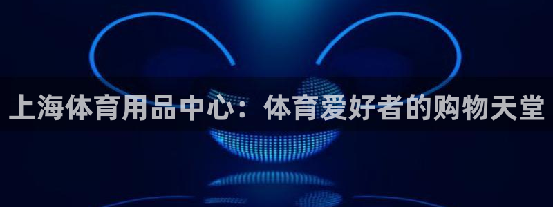 欧陆娱乐平台登陆地址是什么意思：上海体育用品中心：体