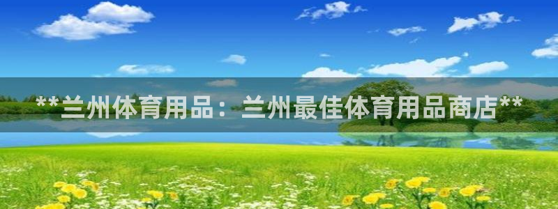 欧陆娱乐信誉如何：**兰州体育用品：兰州最佳体育用品