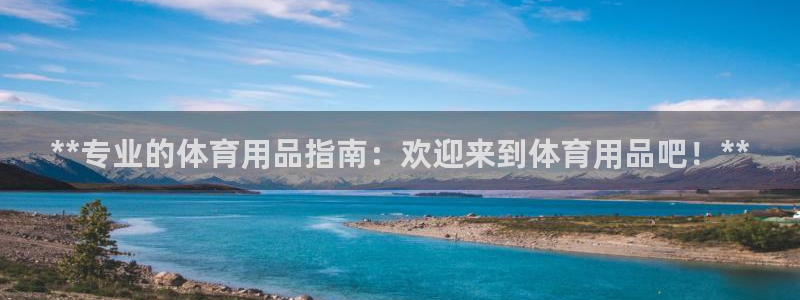 欧陆娱乐官网注册中心在哪：**专业的体育用品指南：欢
