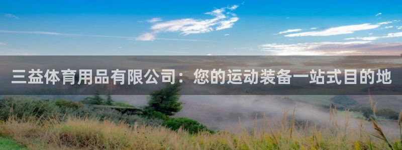 欧陆娱乐怎么注册会员号：三益体育用品有限公司：您的运