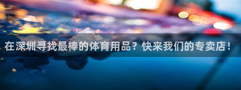 欧陆娱乐官网首页下载：在深圳寻找最棒的体育用品？快来
