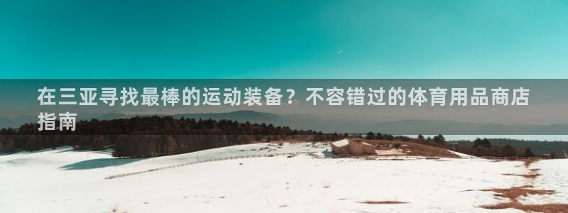 欧陆娱乐测速软件下载：在三亚寻找最棒的运动装备？不容
